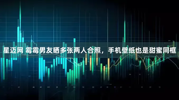星迈网 霉霉男友晒多张两人合照，手机壁纸也是甜蜜同框