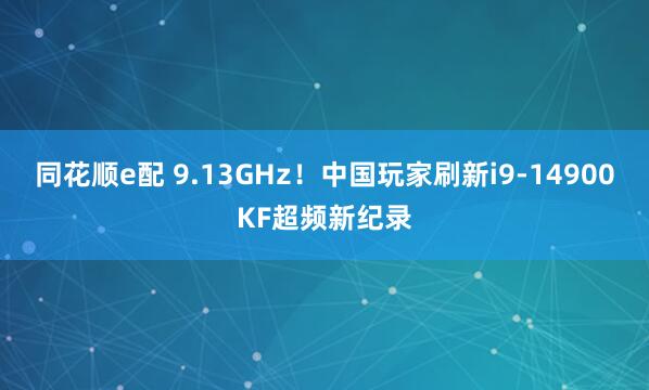同花顺e配 9.13GHz！中国玩家刷新i9-14900KF超频新纪录